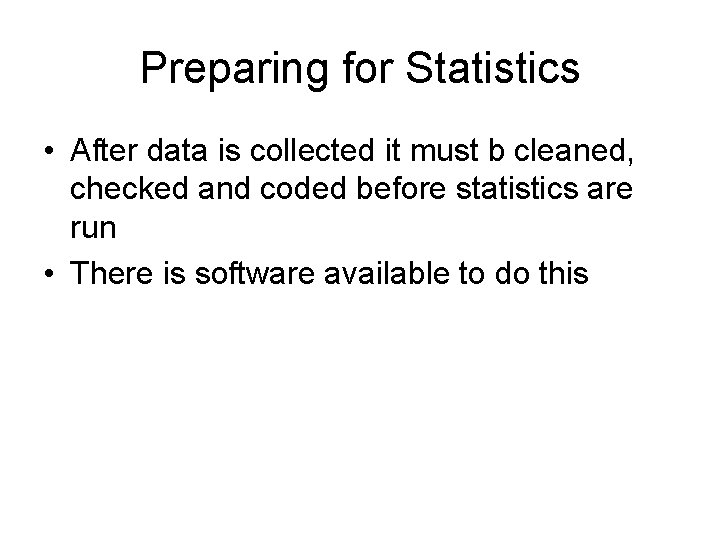 Preparing for Statistics • After data is collected it must b cleaned, checked and