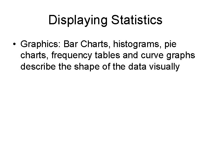 Displaying Statistics • Graphics: Bar Charts, histograms, pie charts, frequency tables and curve graphs