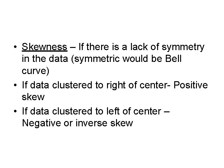  • Skewness – If there is a lack of symmetry in the data