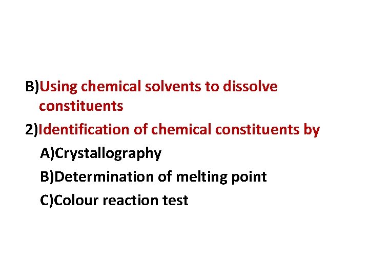 B)Using chemical solvents to dissolve constituents 2)Identification of chemical constituents by A)Crystallography B)Determination of