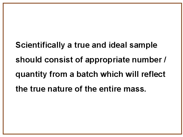 Scientifically a true and ideal sample should consist of appropriate number / quantity from