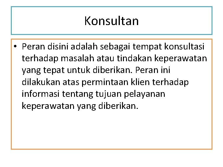 Konsultan • Peran disini adalah sebagai tempat konsultasi terhadap masalah atau tindakan keperawatan yang