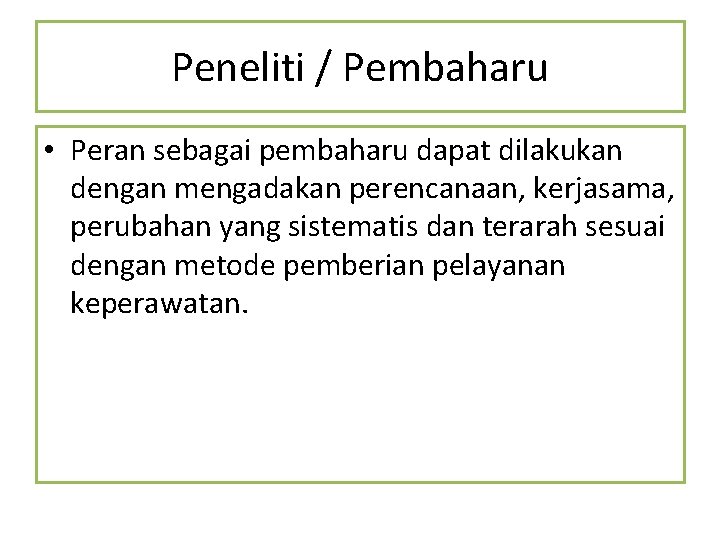 Peneliti / Pembaharu • Peran sebagai pembaharu dapat dilakukan dengan mengadakan perencanaan, kerjasama, perubahan