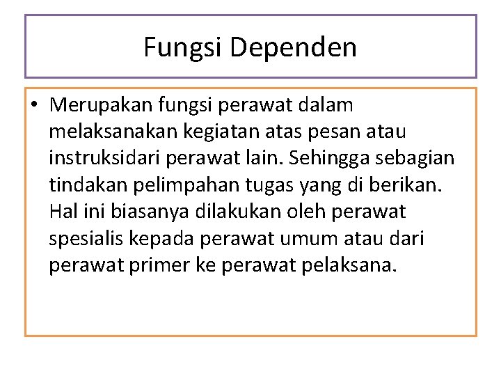 Fungsi Dependen • Merupakan fungsi perawat dalam melaksanakan kegiatan atas pesan atau instruksidari perawat