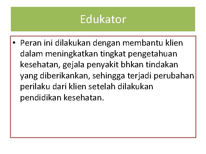 Edukator • Peran ini dilakukan dengan membantu klien dalam meningkatkan tingkat pengetahuan kesehatan, gejala