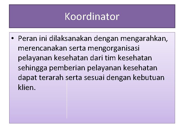 Koordinator • Peran ini dilaksanakan dengan mengarahkan, merencanakan serta mengorganisasi pelayanan kesehatan dari tim