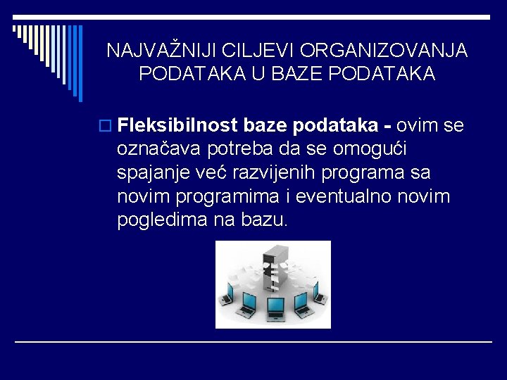 NAJVAŽNIJI CILJEVI ORGANIZOVANJA PODATAKA U BAZE PODATAKA o Fleksibilnost baze podataka - ovim se