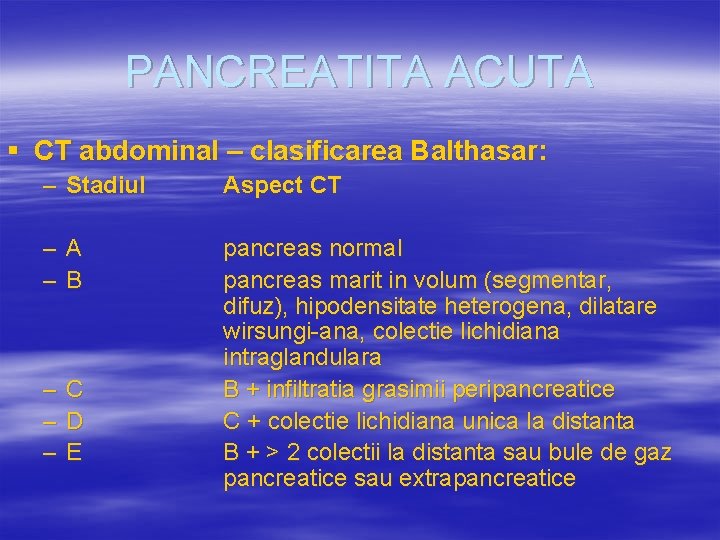 PANCREATITA ACUTA § CT abdominal – clasificarea Balthasar: – Stadiul Aspect CT – –