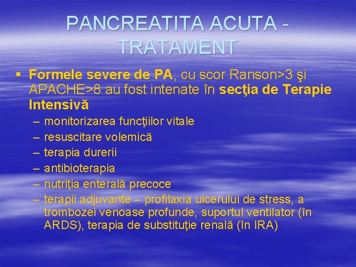 PANCREATITA ACUTA TRATAMENT § Formele severe de PA, cu scor Ranson>3 şi APACHE>8 au