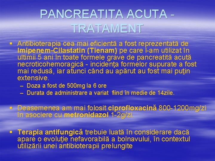 PANCREATITA ACUTA TRATAMENT § Antibioterapia cea mai eficientă a fost reprezentată de Imipenem-Cilastatin (Tienam)