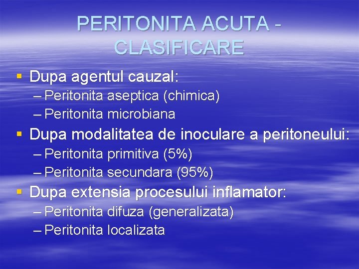 PERITONITA ACUTA CLASIFICARE § Dupa agentul cauzal: – Peritonita aseptica (chimica) – Peritonita microbiana