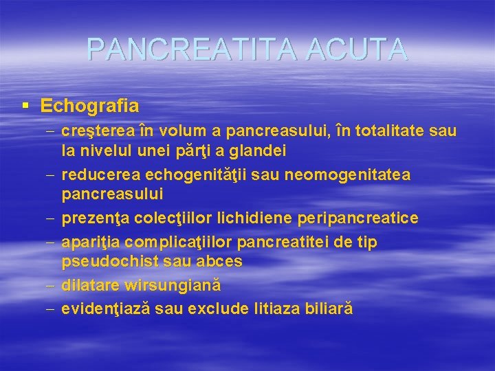 PANCREATITA ACUTA § Echografia - creşterea în volum a pancreasului, în totalitate sau la