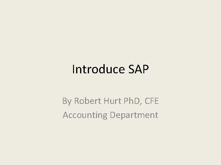 Introduce SAP By Robert Hurt Ph. D, CFE Accounting Department 