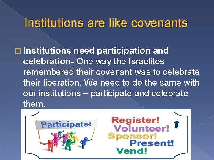 Institutions are like covenants � Institutions need participation and celebration- One way the Israelites