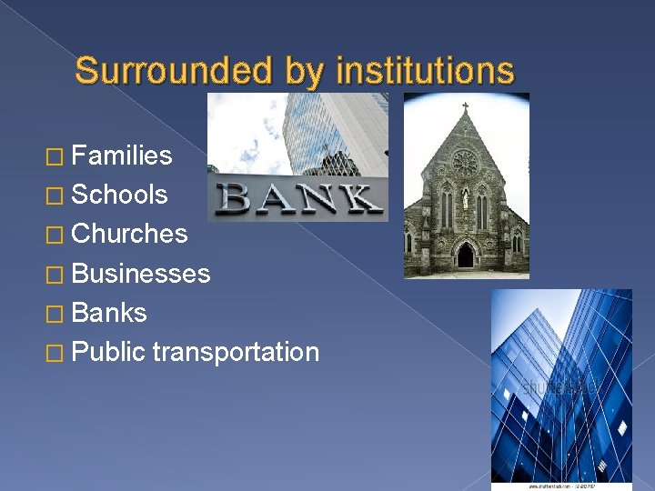 Surrounded by institutions � Families � Schools � Churches � Businesses � Banks �