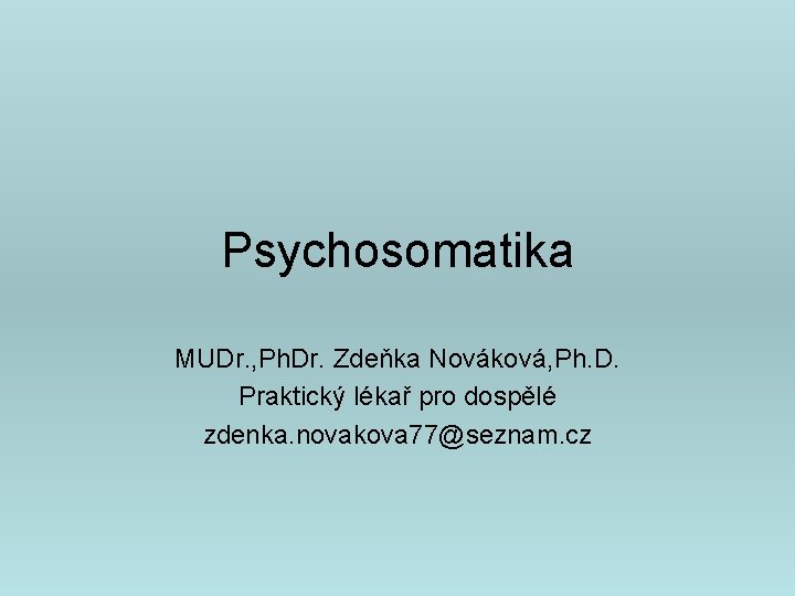 Psychosomatika MUDr. , Ph. Dr. Zdeňka Nováková, Ph. D. Praktický lékař pro dospělé zdenka.