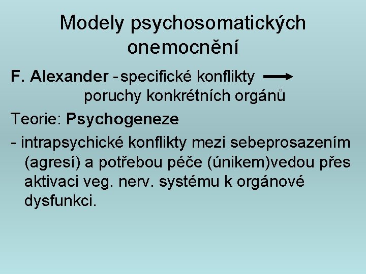 Modely psychosomatických onemocnění F. Alexander - specifické konflikty poruchy konkrétních orgánů Teorie: Psychogeneze -