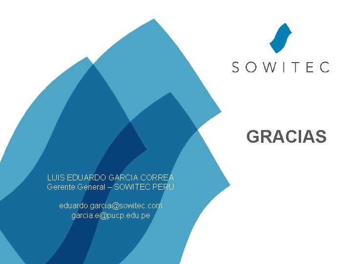 GRACIAS LUIS EDUARDO GARCIA CORREA Gerente General – SOWITEC PERU eduardo. garcia@sowitec. com garcia.