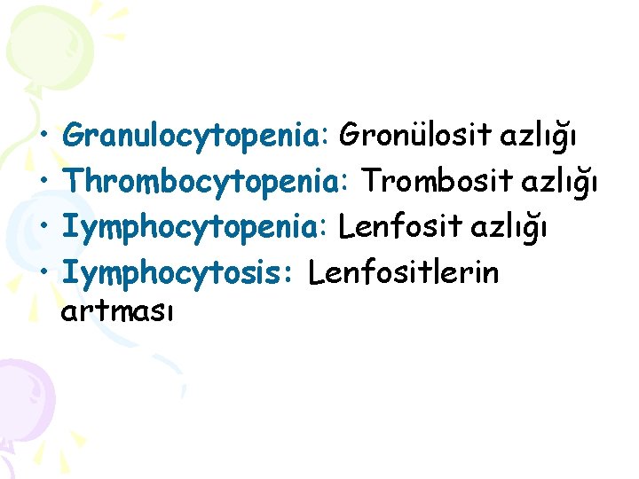  • • Granulocytopenia: Gronülosit azlığı Thrombocytopenia: Trombosit azlığı Iymphocytopenia: Lenfosit azlığı Iymphocytosis: Lenfositlerin