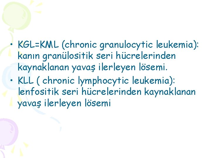  • KGL=KML (chronic granulocytic leukemia): kanın granülositik seri hücrelerinden kaynaklanan yavaş ilerleyen lösemi.