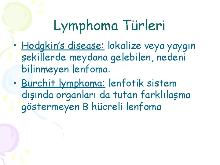 Lymphoma Türleri • Hodgkin’s disease: lokalize veya yaygın şekillerde meydana gelebilen, nedeni bilinmeyen lenfoma.