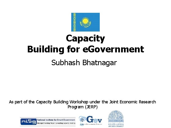Capacity Building for e. Government Subhash Bhatnagar As part of the Capacity Building Workshop