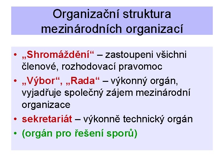 Organizační struktura mezinárodních organizací • „Shromáždění“ – zastoupeni všichni členové, rozhodovací pravomoc • „Výbor“,