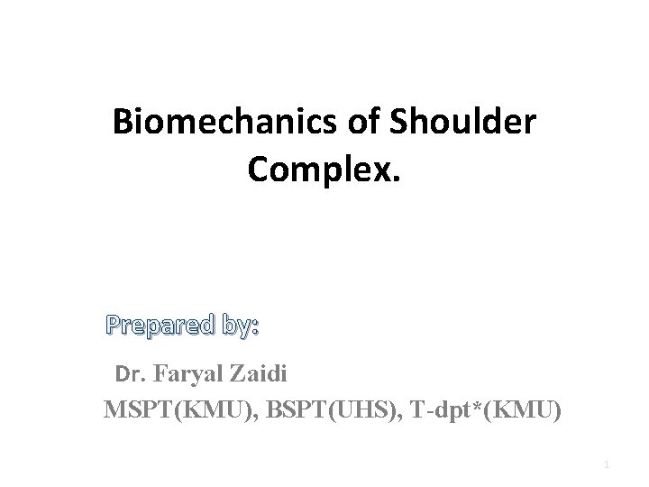 Biomechanics of Shoulder Complex. Prepared by: Dr. Faryal Zaidi MSPT(KMU), BSPT(UHS), T-dpt*(KMU) 1 