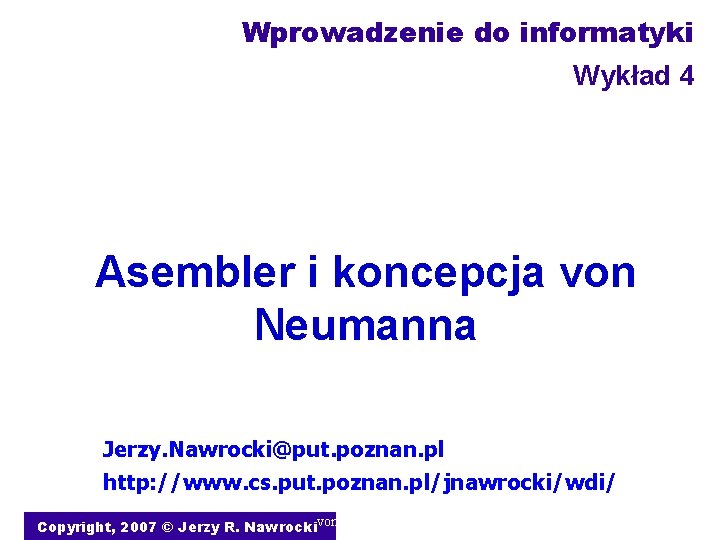 Wprowadzenie do informatyki Wykład 4 Asembler i koncepcja von Neumanna Jerzy. Nawrocki@put. poznan. pl