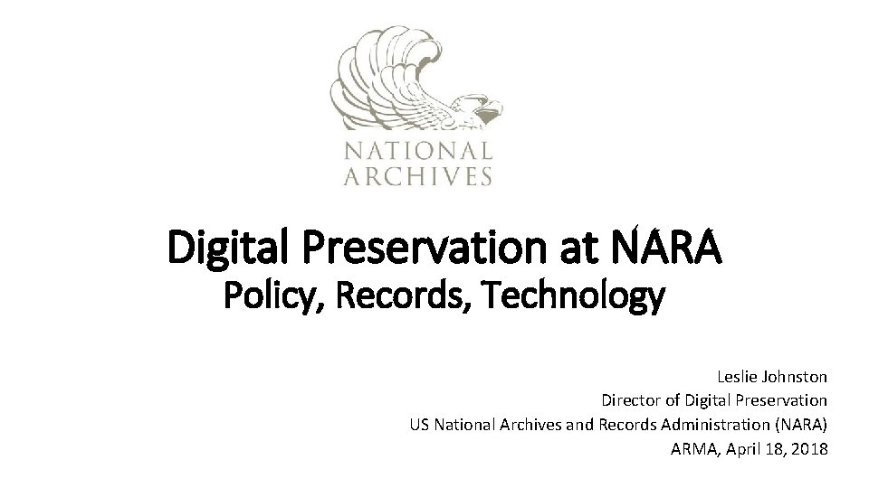 Digital Preservation at NARA Policy, Records, Technology Leslie Johnston Director of Digital Preservation US