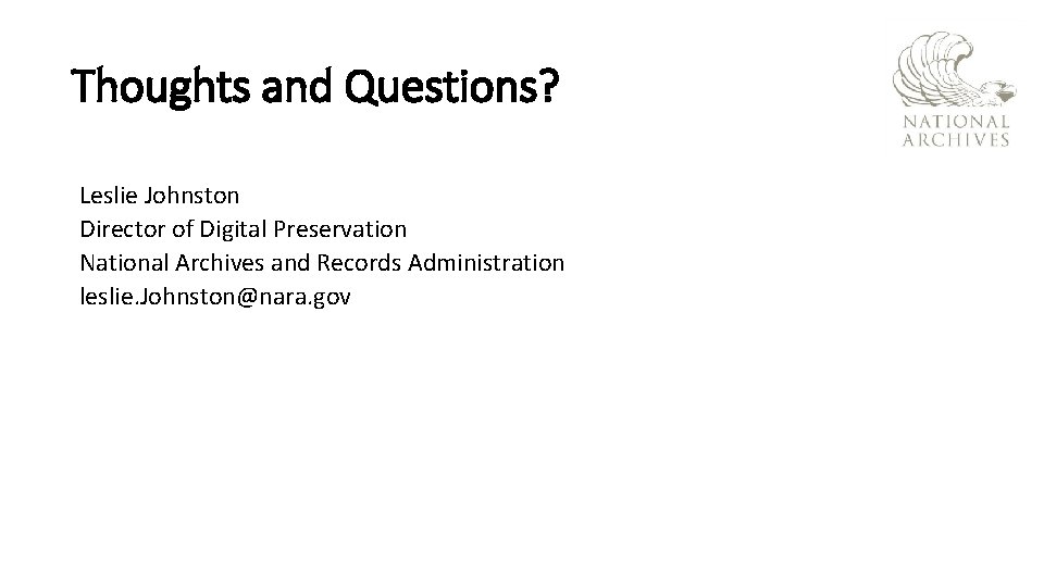 Thoughts and Questions? Leslie Johnston Director of Digital Preservation National Archives and Records Administration