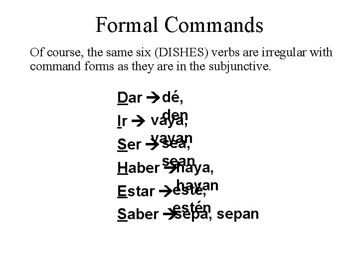 Formal Commands Of course, the same six (DISHES) verbs are irregular with command forms