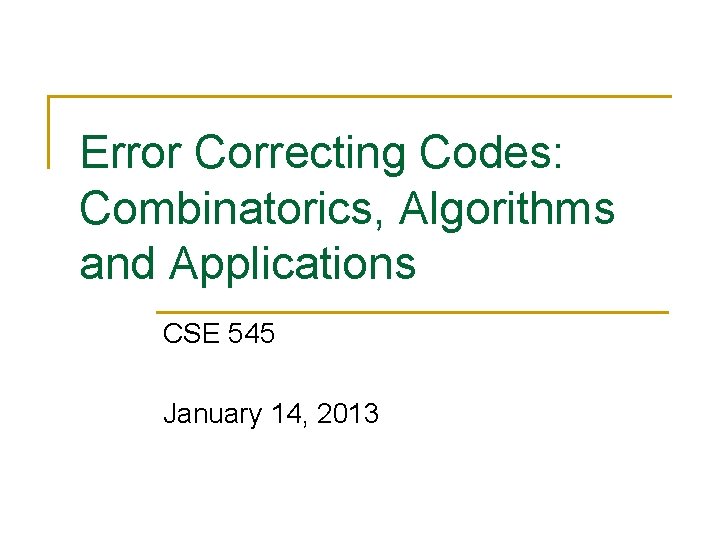 Error Correcting Codes: Combinatorics, Algorithms and Applications CSE 545 January 14, 2013 