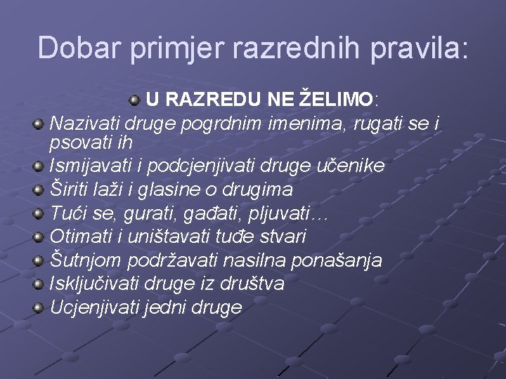 Dobar primjer razrednih pravila: U RAZREDU NE ŽELIMO: Nazivati druge pogrdnim imenima, rugati se Dobar primjer razrednih pravila: U RAZREDU NE ŽELIMO: Nazivati druge pogrdnim imenima, rugati se