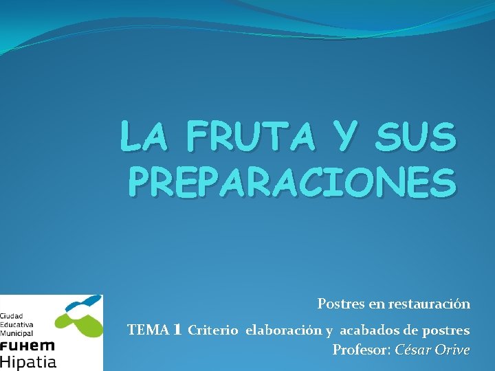 LA FRUTA Y SUS PREPARACIONES Postres en restauración TEMA 1 Criterio elaboración y acabados LA FRUTA Y SUS PREPARACIONES Postres en restauración TEMA 1 Criterio elaboración y acabados