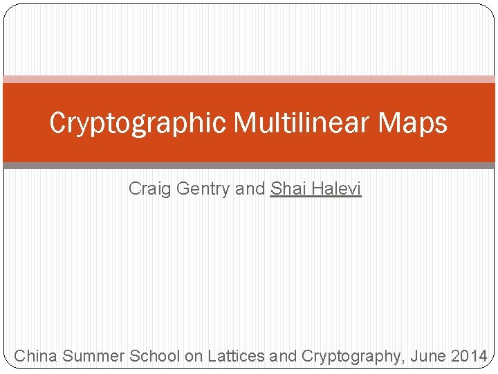 Cryptographic Multilinear Maps Craig Gentry and Shai Halevi China Summer School on Lattices and