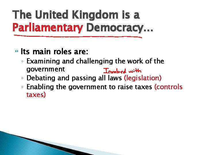 The United Kingdom is a Parliamentary Democracy… Its main roles are: ◦ Examining and