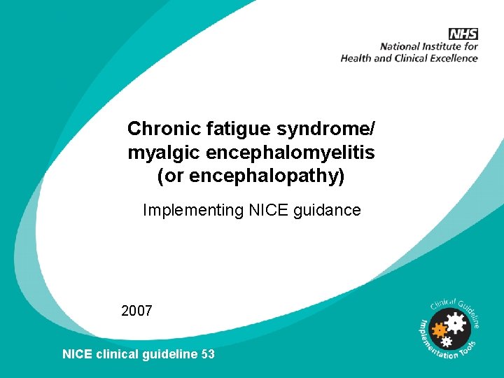 Chronic fatigue syndrome/ myalgic encephalomyelitis (or encephalopathy) Implementing NICE guidance 2007 NICE clinical guideline