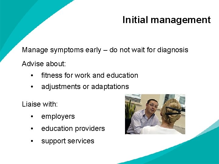Initial management Manage symptoms early – do not wait for diagnosis Advise about: •