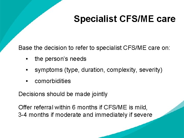 Specialist CFS/ME care Base the decision to refer to specialist CFS/ME care on: •
