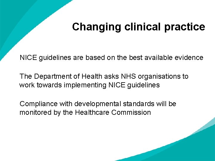 Changing clinical practice NICE guidelines are based on the best available evidence The Department