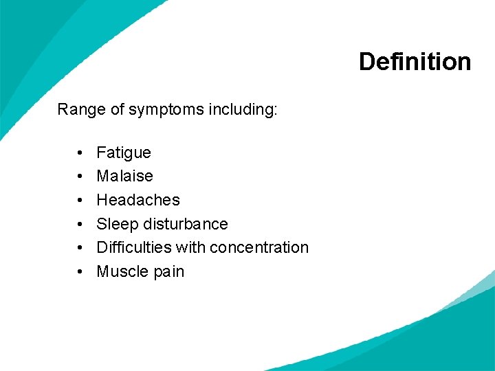 Definition Range of symptoms including: • • • Fatigue Malaise Headaches Sleep disturbance Difficulties
