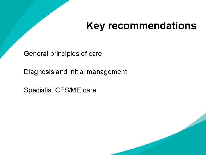 Key recommendations General principles of care Diagnosis and initial management Specialist CFS/ME care 
