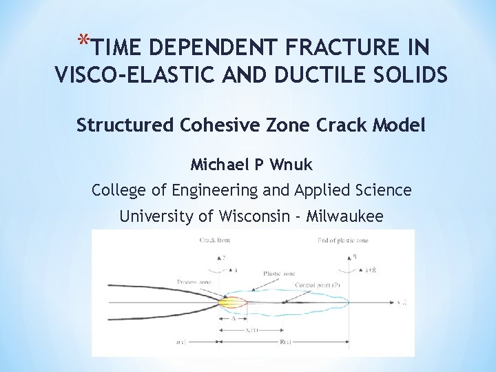 *TIME DEPENDENT FRACTURE IN VISCO-ELASTIC AND DUCTILE SOLIDS Structured Cohesive Zone Crack Model Michael