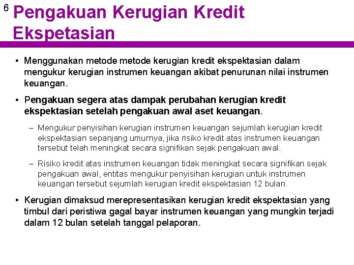 6 Pengakuan Kerugian Kredit Ekspetasian • Menggunakan metode kerugian kredit ekspektasian dalam mengukur kerugian