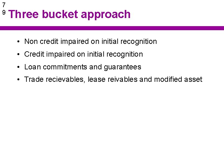 7 9 Three bucket approach • Non credit impaired on initial recognition • Credit