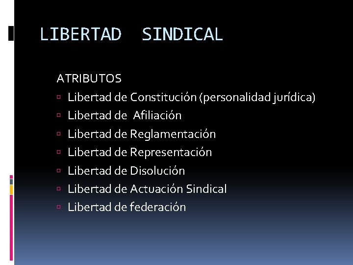 LIBERTAD SINDICAL ATRIBUTOS Libertad de Constitución (personalidad jurídica) Libertad de Afiliación Libertad de Reglamentación