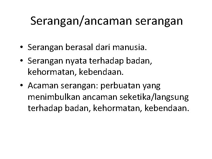 Serangan/ancaman serangan • Serangan berasal dari manusia. • Serangan nyata terhadap badan, kehormatan, kebendaan.