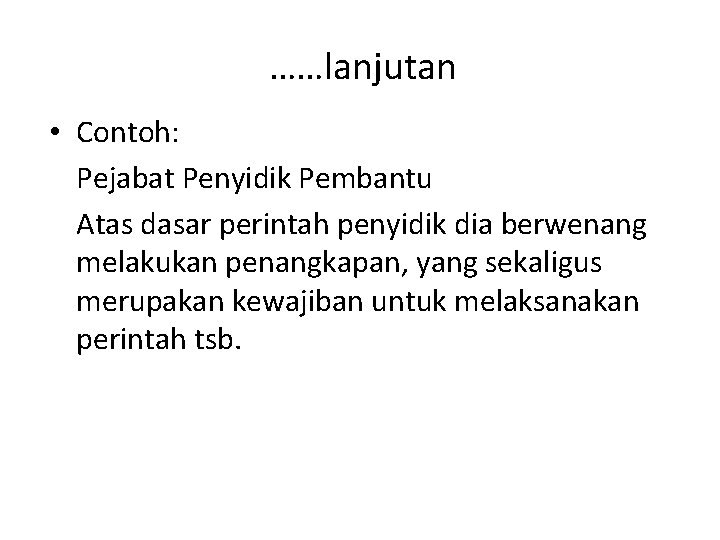 ……lanjutan • Contoh: Pejabat Penyidik Pembantu Atas dasar perintah penyidik dia berwenang melakukan penangkapan,