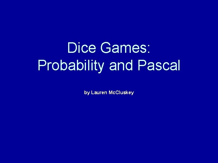 Dice Games: Probability and Pascal by Lauren Mc. Cluskey 